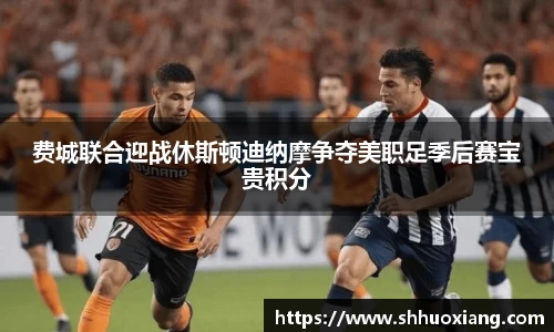 费城联合迎战休斯顿迪纳摩争夺美职足季后赛宝贵积分