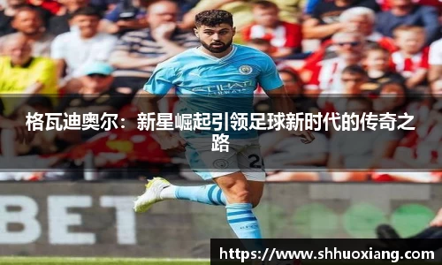 格瓦迪奥尔：新星崛起引领足球新时代的传奇之路