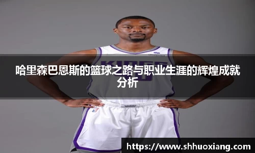 哈里森巴恩斯的篮球之路与职业生涯的辉煌成就分析