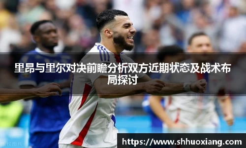 里昂与里尔对决前瞻分析双方近期状态及战术布局探讨