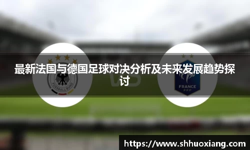 最新法国与德国足球对决分析及未来发展趋势探讨