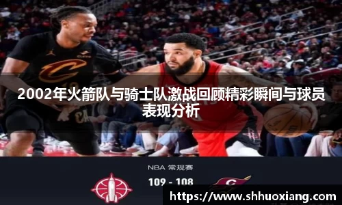 2002年火箭队与骑士队激战回顾精彩瞬间与球员表现分析