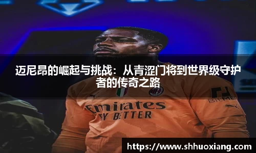 迈尼昂的崛起与挑战：从青涩门将到世界级守护者的传奇之路
