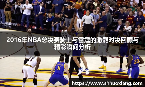 2016年NBA总决赛骑士与雷霆的激烈对决回顾与精彩瞬间分析