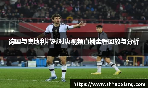 德国与奥地利精彩对决视频直播全程回放与分析