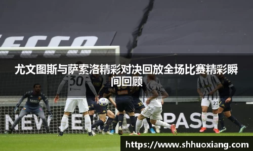 尤文图斯与萨索洛精彩对决回放全场比赛精彩瞬间回顾
