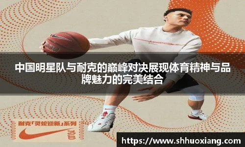 中国明星队与耐克的巅峰对决展现体育精神与品牌魅力的完美结合