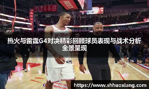 热火与雷霆G4对决精彩回顾球员表现与战术分析全景呈现