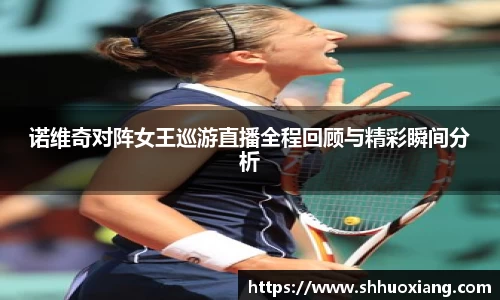 诺维奇对阵女王巡游直播全程回顾与精彩瞬间分析