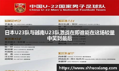 日本U23队与越南U23队激战在即谁能在这场较量中笑到最后