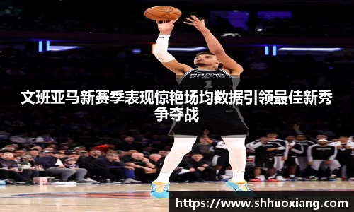 文班亚马新赛季表现惊艳场均数据引领最佳新秀争夺战