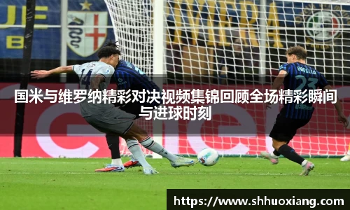 国米与维罗纳精彩对决视频集锦回顾全场精彩瞬间与进球时刻